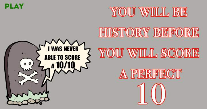 You won't score a perfect 10!