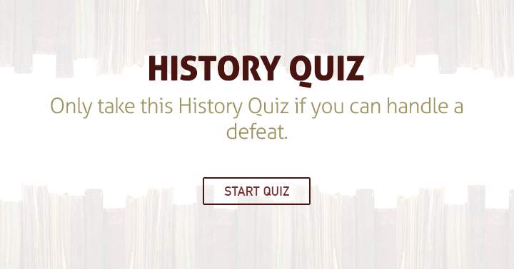 Take this History quiz only if you can handle a defeat!