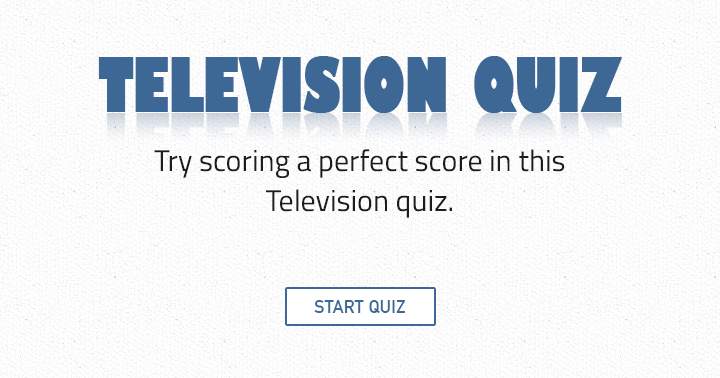 Try scoring a perfect score in this Television quiz!