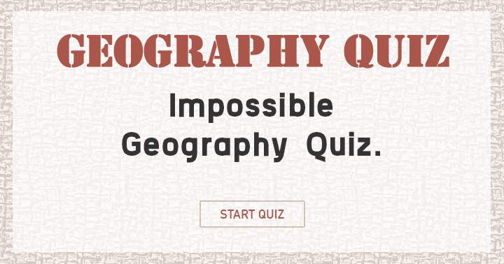 Try to get a decent score in this impossible Geography quiz!