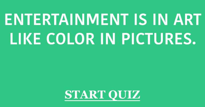 Entertainment is in art like color in pictures!