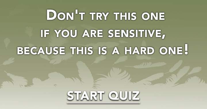 Don't try this one if you are sensitive, because this is a hard one! 