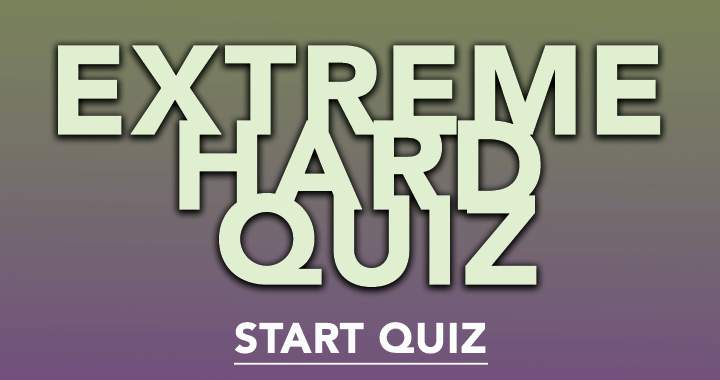 EXTREME HARD QUIZ!