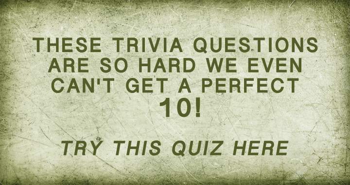 Trivia questions so hard we even can't get a perfect 10!