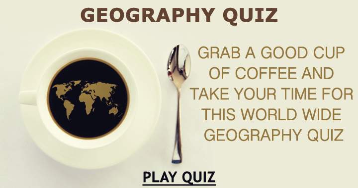 Grab a good cup of coffee and sit down for this world wide geography quiz