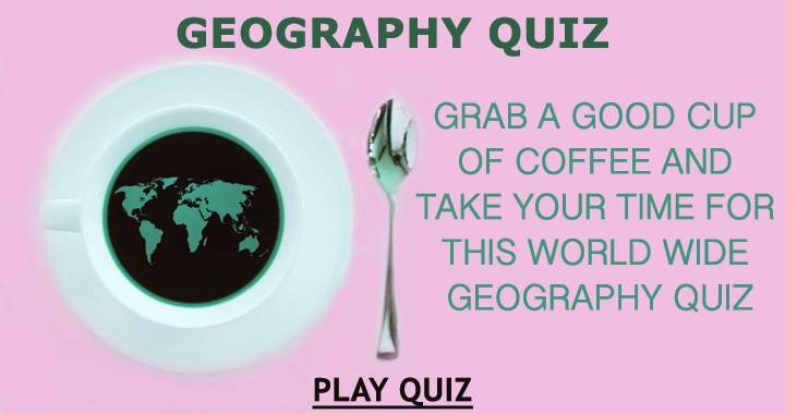 Take a coffee and relax with this geography quiz!