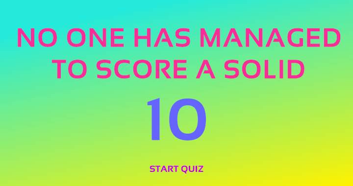 No one has managed to score a solid 10