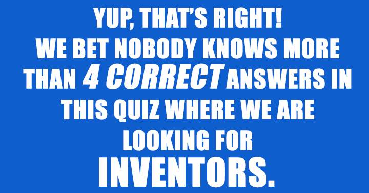 We bet nobody knows more than 4 of these inventors! 