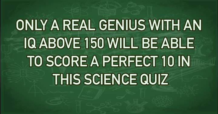 Quiz for individuals with an IQ exceeding 150 in the field of science!