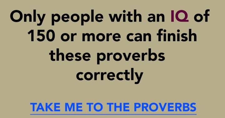 To be capable of answering these 10 questions regarding proverbs, your IQ should be no less than 150.