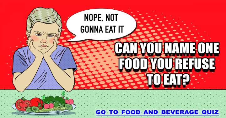 Can you identify any food that you are unwilling to eat?