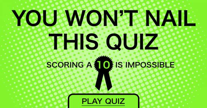 You will definitely not succeed in acing this quiz.
