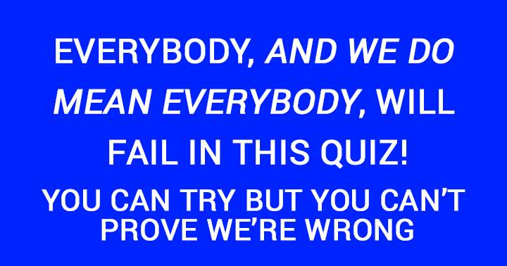 Play this quiz only if you are okay with failing!