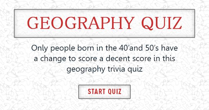 Born in the 40's or 50's? You could potentially achieve a decent score in this quiz.