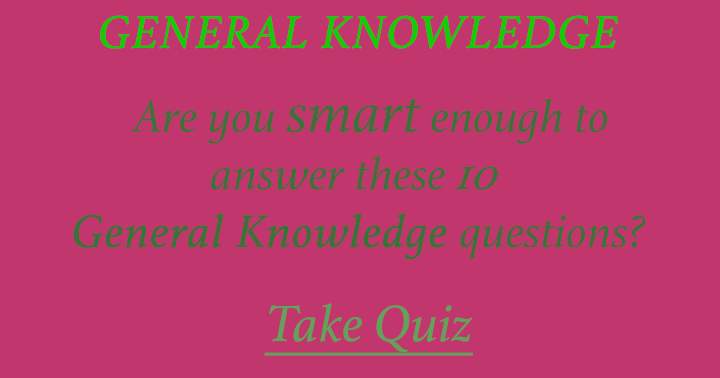 Put your intelligence to the test by taking this General Knowledge quiz and find out if you're smarter than your friends!