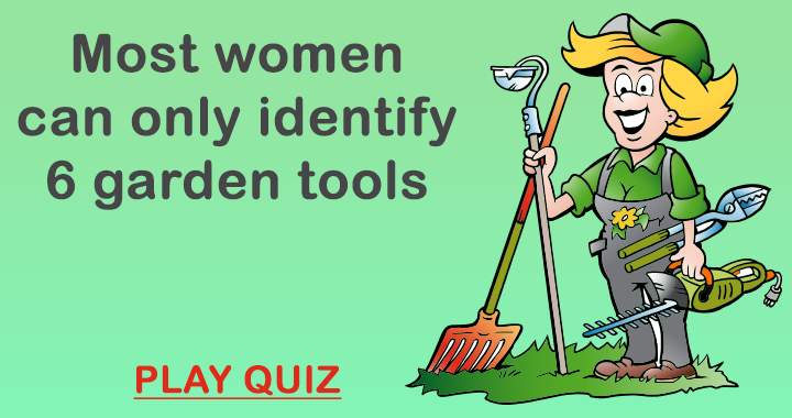 The majority of women can only recognize 6 garden tools.