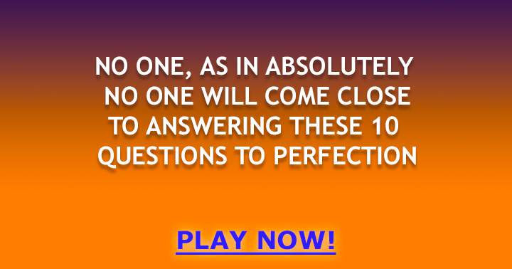 Nobody will achieve a flawless 10 in this incredibly challenging Trivia quiz.