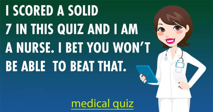 Are you capable of defeating me in this medical quiz?