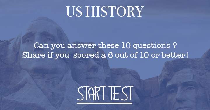 Try to answer at least 5 out of these 10 questions on US History.