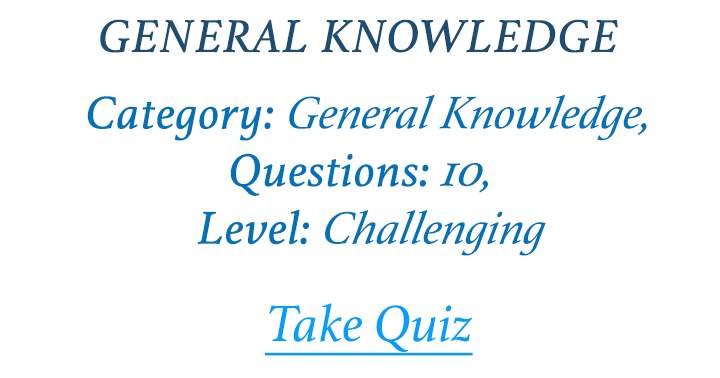 Are you capable of tackling this demanding General Knowledge quiz?