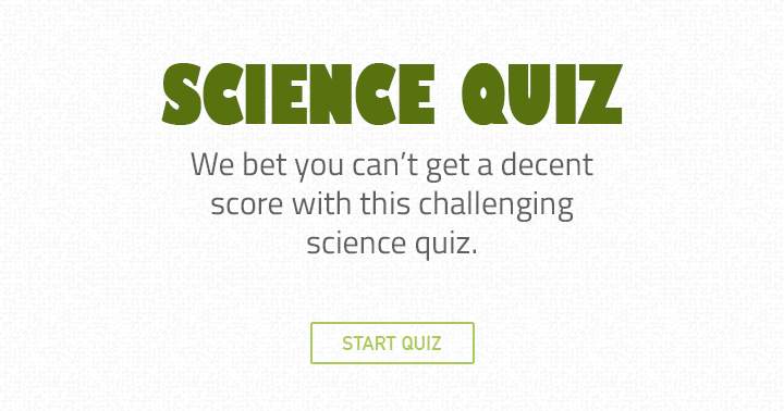 It's highly unlikely that you'll achieve a satisfactory score in this demanding science quiz.