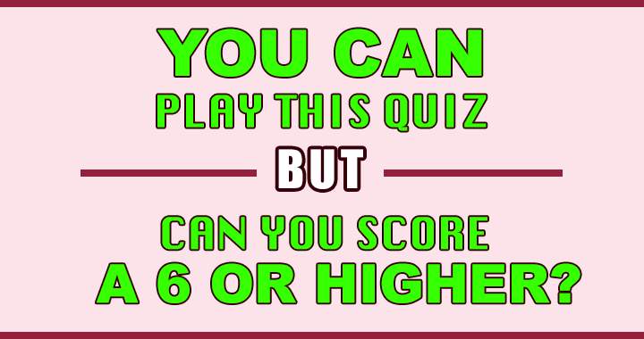 Try tackling this challenging quiz and aim for a score of 6 or higher!