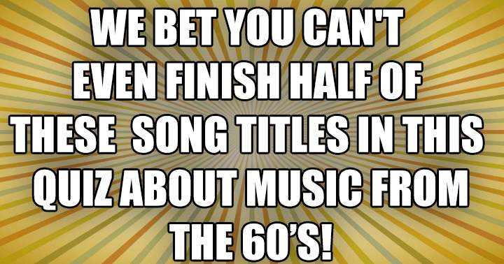 We challenge you to finish half of these song titles!