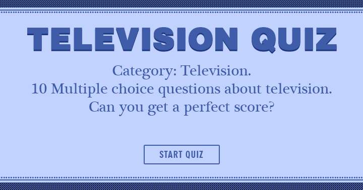 Try your hand at answering 10 multiple choice questions on Television! Will you be able to achieve a flawless score?