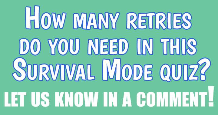 Do you require additional retries in this Survival Mode quiz?