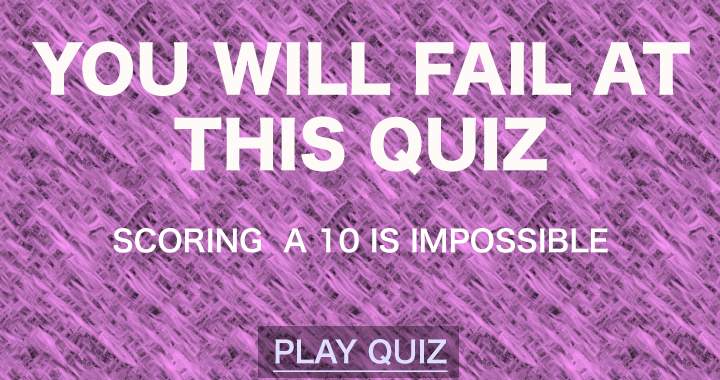 You are bound to fail this quiz.