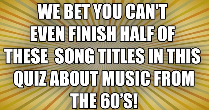 We challenge you to complete at least half of these song titles!