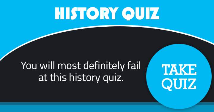 You are bound to fail this history quiz.