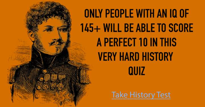 No one possesses the intellect to achieve a perfect score of 10 on this History Quiz.