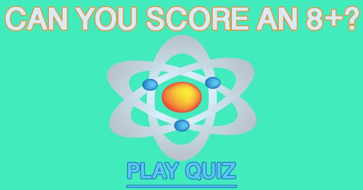 Aim for a score of 8 or higher on this challenging Science Quiz!