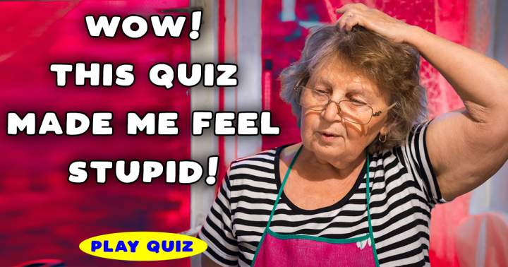 Did this quiz make you feel unintelligent?