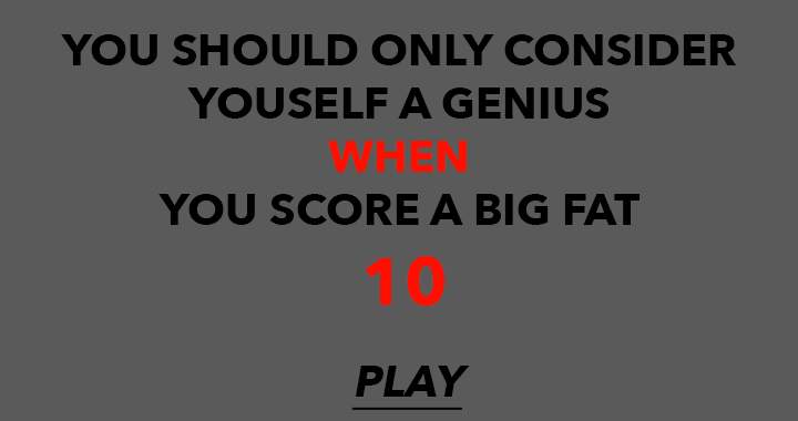 Banner for You should consider yourself a genius WHEN you score a big fat 10