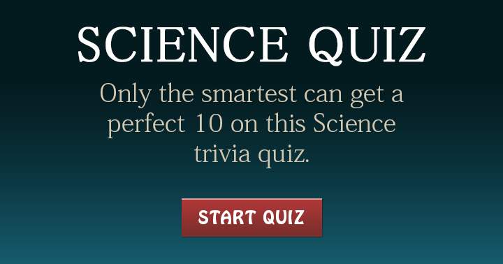 Banner for Only the smartest can get a perfect 10 on this Science quiz! Share if you are the smartest!