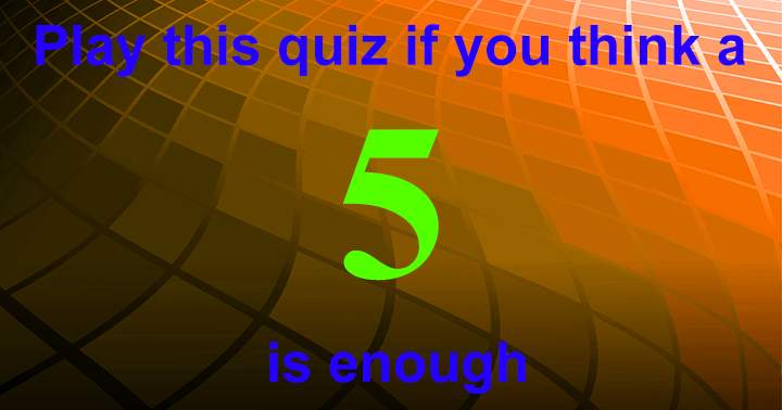 Play this quiz if you think a 5 is enough