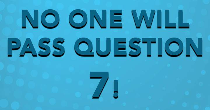 No one will pass question 7!