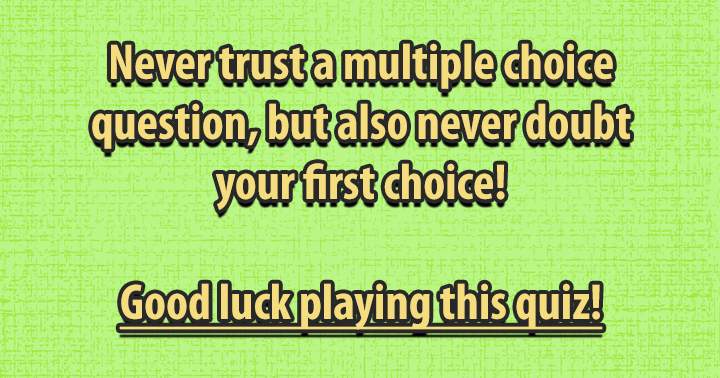 Never trust a multiple choice questions!