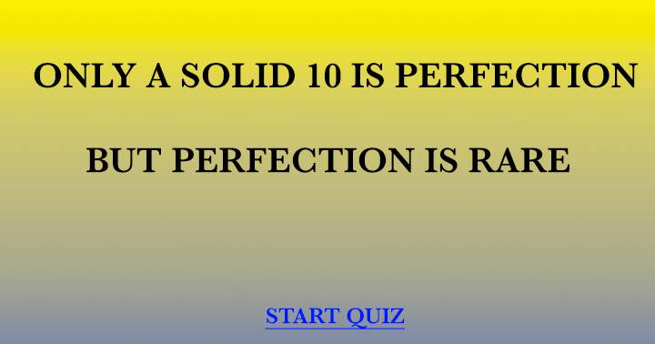 There is no way you will score a perfect 10